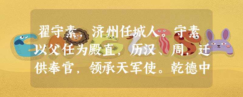 翟守素,济州任城人。守素以父任为殿直,历汉、周,迁供奉官,领承天军使。乾德中,为引进副使,从王全斌伐蜀,以往来驰告军事为职。蜀平 翟守素,济州任城人。守素以父任为殿直,历汉、周,迁供奉官,领承天军使。乾德中,为引进副使,从王全斌伐蜀,以往来驰告军事为职。蜀平