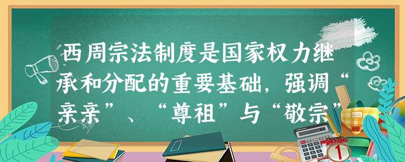 西周宗法制度是国家权力继承和分配的重要基础,强调“亲亲”、“尊祖”与“敬宗”,希望凝聚宗族力量,维护统治的稳定。研究宗法制度可考察:A.长城遗址B.曲阜孔庙C. 西周宗法制度是国家权力继承和分配的重要基础,强调“亲亲”、“尊祖”与“敬宗”,希望凝聚宗族力量,维护统治的稳定。研究宗法制度可考察:A.长城遗址B.曲阜孔庙C.