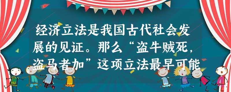 经济立法是我国古代社会发展的见证。那么“盗牛贼死,盗马者加”这项立法最早可能出现在______。A.夏朝B.商朝C.周朝D.秦朝 经济立法是我国古代社会发展的见证。那么“盗牛贼死,盗马者加”这项立法最早可能出现在______。A.夏朝B.商朝C.周朝D.秦朝