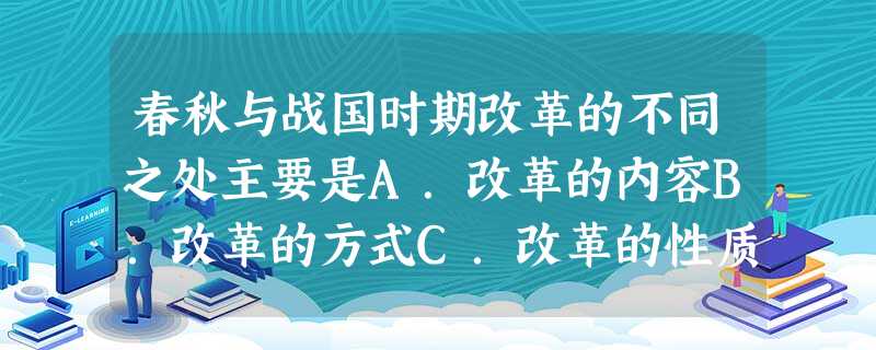 春秋与战国时期改革的不同之处主要是A.改革的内容B.改革的方式C.改革的性质D.改革的结果 春秋与战国时期改革的不同之处主要是A.改革的内容B.改革的方式C.改革的性质D.改革的结果