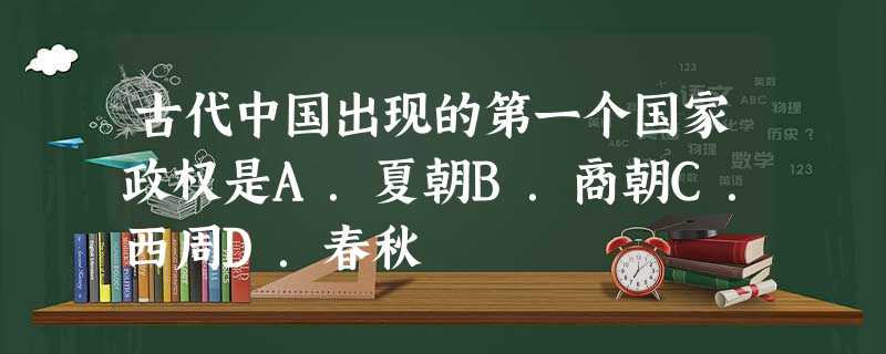 古代中国出现的第一个国家政权是A.夏朝B.商朝C.西周D.春秋 古代中国出现的第一个国家政权是A.夏朝B.商朝C.西周D.春秋