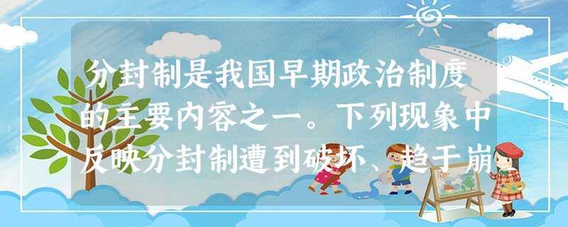 分封制是我国早期政治制度的主要内容之一。下列现象中反映分封制遭到破坏、趋于崩溃的是 ( )①“问鼎中原”②“烽火戏诸侯”③鲁国大夫季氏违背礼制,公然“八佾舞于庭 分封制是我国早期政治制度的主要内容之一。下列现象中反映分封制遭到破坏、趋于崩溃的是 ( )①“问鼎中原”②“烽火戏诸侯”③鲁国大夫季氏违背礼制,公然“八佾舞于庭