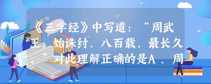 《三字经》中写道:“周武王,始诛纣,八百载,最长久。”对此理解正确的是A.周朝的政治文化具有惊人的延续性和稳定性B.“天下共主”体制有利于社会稳定C.“天子封诸 《三字经》中写道:“周武王,始诛纣,八百载,最长久。”对此理解正确的是A.周朝的政治文化具有惊人的延续性和稳定性B.“天下共主”体制有利于社会稳定C.“天子封诸