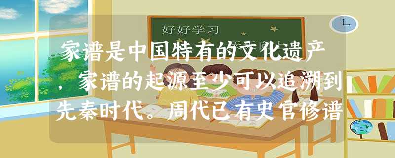 家谱是中国特有的文化遗产,家谱的起源至少可以追溯到先秦时代。周代已有史官修谱制度并撰有《世本?帝系篇》。据此我们可以推测与家谱产生相关的制度是 家谱是中国特有的文化遗产,家谱的起源至少可以追溯到先秦时代。周代已有史官修谱制度并撰有《世本?帝系篇》。据此我们可以推测与家谱产生相关的制度是