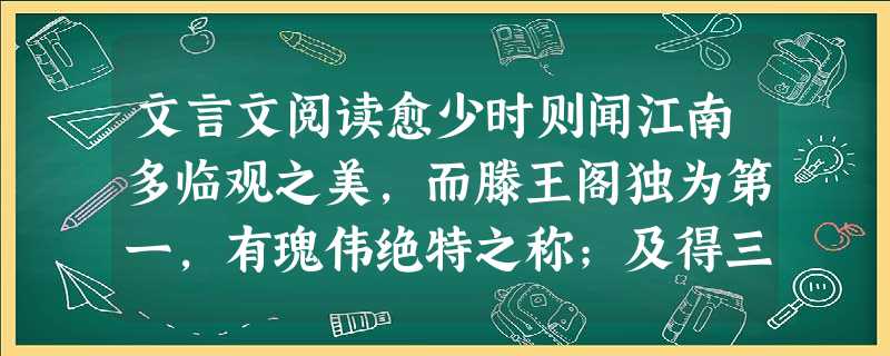 文言文阅读愈少时则闻江南多临观之美,而滕王阁独为第一,有瑰伟绝特之称;及得三王①所为序、赋、记等,壮其文辞,益欲往一观而读之,以忘吾忧。系官于朝,愿莫 文言文阅读愈少时则闻江南多临观之美,而滕王阁独为第一,有瑰伟绝特之称;及得三王①所为序、赋、记等,壮其文辞,益欲往一观而读之,以忘吾忧。系官于朝,愿莫