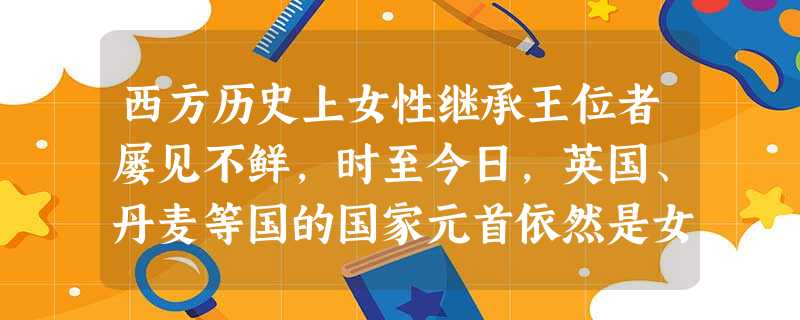 西方历史上女性继承王位者屡见不鲜,时至今日,英国、丹麦等国的国家元首依然是女王,但我国两千多年封建社会中皇位继承普遍排斥女性,遵循父系单系世袭的原则 西方历史上女性继承王位者屡见不鲜,时至今日,英国、丹麦等国的国家元首依然是女王,但我国两千多年封建社会中皇位继承普遍排斥女性,遵循父系单系世袭的原则