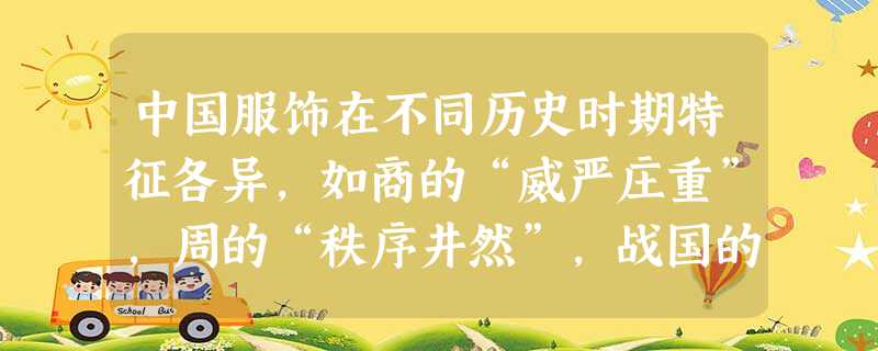中国服饰在不同历史时期特征各异,如商的“威严庄重”,周的“秩序井然”,战国的“清新”,汉的“凝重”,六朝的“消瘦”,唐的“丰满华丽”,宋的“理性美” 中国服饰在不同历史时期特征各异,如商的“威严庄重”,周的“秩序井然”,战国的“清新”,汉的“凝重”,六朝的“消瘦”,唐的“丰满华丽”,宋的“理性美”