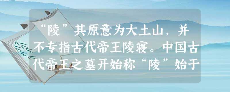 “陵”其原意为大土山,并不专指古代帝王陵寝。中国古代帝王之墓开始称“陵”始于战国中期以后。首先出现于赵、楚、秦等国,由此而成帝王墓之专称。你认为下列哪种情 “陵”其原意为大土山,并不专指古代帝王陵寝。中国古代帝王之墓开始称“陵”始于战国中期以后。首先出现于赵、楚、秦等国,由此而成帝王墓之专称。你认为下列哪种情