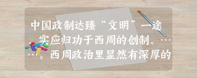 中国政制达臻“文明”一途,实应归功于西周的创制。……。西周政治里显然有深厚的贵族色彩,而“共主”名义下的地方分权体制……与秦以后一统的君主“独制”格 中国政制达臻“文明”一途,实应归功于西周的创制。……。西周政治里显然有深厚的贵族色彩,而“共主”名义下的地方分权体制……与秦以后一统的君主“独制”格