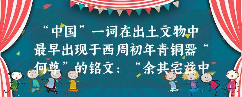 “中国”一词在出土文物中最早出现于西周初年青铜器“何尊”的铭文:“余其宅兹中国,自之薛民”,意思是建都于天下的中心,从这里统治人民。对此铭文理解正确 “中国”一词在出土文物中最早出现于西周初年青铜器“何尊”的铭文:“余其宅兹中国,自之薛民”,意思是建都于天下的中心,从这里统治人民。对此铭文理解正确