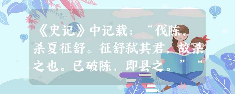 《史记》中记载;“伐陈,杀夏征舒。征舒弑其君,故杀之也。已破陈,即县之。”“攻楚汉中,取 《史记》中记载;“伐陈,杀夏征舒。征舒弑其君,故杀之也。已破陈,即县之。”“攻楚汉中,取