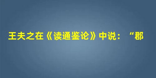 王夫之在《读通鉴论》中说:“郡县制建立了近两千年,不能改变。古往今来上上下下的人都安于这种制度,这是势所必然,若不是由于合理,哪能够如此呢?”下列对秦始皇 王夫之在《读通鉴论》中说:“郡县制建立了近两千年,不能改变。古往今来上上下下的人都安于这种制度,这是势所必然,若不是由于合理,哪能够如此呢?”下列对秦始皇
