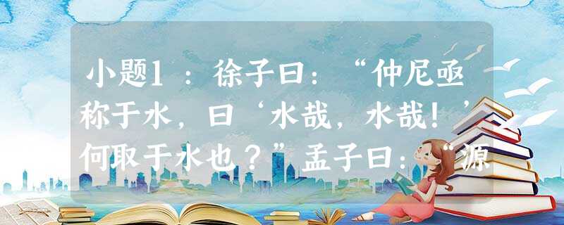 小题1:徐子曰:“仲尼亟称于水,曰‘水哉,水哉!’何取于水也?”孟子曰:“源泉混混,不舍昼夜,盈科而后进,放乎四海。有本者如 小题1:徐子曰:“仲尼亟称于水,曰‘水哉,水哉!’何取于水也?”孟子曰:“源泉混混,不舍昼夜,盈科而后进,放乎四海。有本者如