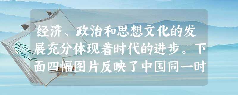 经济、政治和思想文化的发展充分体现着时代的进步。下面四幅图片反映了中国同一时期发展成就的是①花楼机 ②简仪 经济、政治和思想文化的发展充分体现着时代的进步。下面四幅图片反映了中国同一时期发展成就的是①花楼机 ②简仪