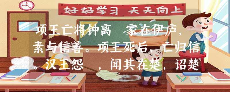 项王亡将钟离眛家在伊庐,素与信善。项王死后,亡归信。汉王怨眜,闻其在楚,诏楚捕眜。信初之国,行县邑,陈兵出入。汉六年,人有上书告楚王信反。高帝以陈平计:“天子巡 项王亡将钟离眛家在伊庐,素与信善。项王死后,亡归信。汉王怨眜,闻其在楚,诏楚捕眜。信初之国,行县邑,陈兵出入。汉六年,人有上书告楚王信反。高帝以陈平计:“天子巡