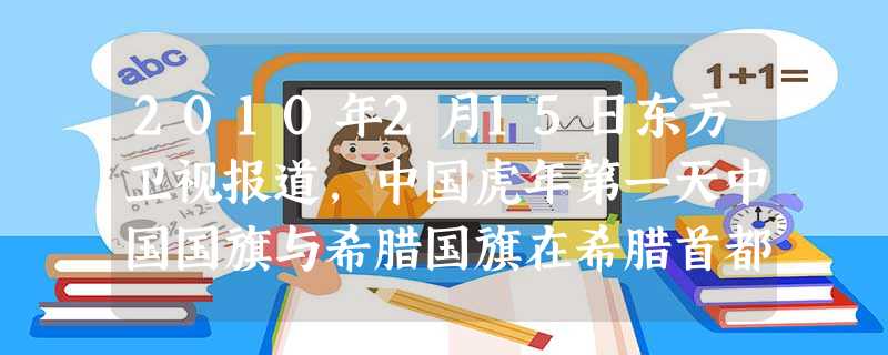 2010年2月15日东方卫视报道,中国虎年第一天中国国旗与希腊国旗在希腊首都雅典市政厅前的广场上一起升起,雅典民众盼“中国虎”给希腊经济助威。在遥远的古代,雅典 2010年2月15日东方卫视报道,中国虎年第一天中国国旗与希腊国旗在希腊首都雅典市政厅前的广场上一起升起,雅典民众盼“中国虎”给希腊经济助威。在遥远的古代,雅典