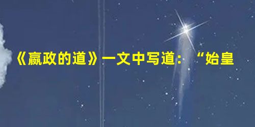 《嬴政的道》一文中写道:“始皇帝嬴政比较黏糊,只要走进历史,不管你是否乐意,也无论你停在哪一段儿,他都将不请自来,躲不掉也避不开。”作者这样评价秦始皇,主要是基 《嬴政的道》一文中写道:“始皇帝嬴政比较黏糊,只要走进历史,不管你是否乐意,也无论你停在哪一段儿,他都将不请自来,躲不掉也避不开。”作者这样评价秦始皇,主要是基