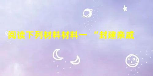阅读下列材料材料一 “封建亲戚,以藩屏周。”——《左传》材料二丞相绾等言:“诸侯初破,燕、齐、荆地远,不为置王,毋以镇之。请立诸子,唯上幸许。”始皇下 阅读下列材料材料一 “封建亲戚,以藩屏周。”——《左传》材料二丞相绾等言:“诸侯初破,燕、齐、荆地远,不为置王,毋以镇之。请立诸子,唯上幸许。”始皇下