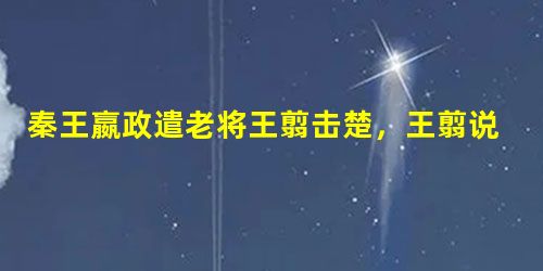 秦王嬴政遣老将王翦击楚,王翦说:“为大王将,有功终不得封侯,故及大王之向臣,臣亦及时以请园池为子孙业耳!”句中“不得封侯”的原因是A.秦国的武将不得封侯B.秦国 秦王嬴政遣老将王翦击楚,王翦说:“为大王将,有功终不得封侯,故及大王之向臣,臣亦及时以请园池为子孙业耳!”句中“不得封侯”的原因是A.秦国的武将不得封侯B.秦国