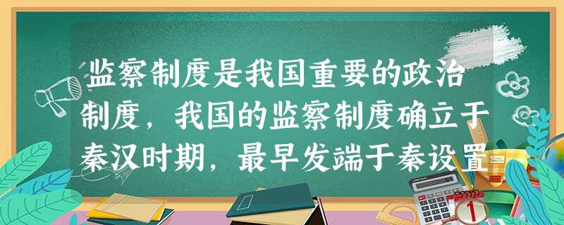 监察制度是我国重要的政治制度,我国的监察制度确立于秦汉时期,最早发端于秦设置的A.丞相B.御史大夫C.太尉D.诸卿 监察制度是我国重要的政治制度,我国的监察制度确立于秦汉时期,最早发端于秦设置的A.丞相B.御史大夫C.太尉D.诸卿