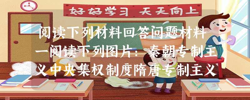 阅读下列材料回答问题材料一阅读下列图片:秦朝专制主义中央集权制度隋唐专制主义中央集权制度明朝专制主义中央集权制度材料二我们的制度是别人的模范,而不是我 阅读下列材料回答问题材料一阅读下列图片:秦朝专制主义中央集权制度隋唐专制主义中央集权制度明朝专制主义中央集权制度材料二我们的制度是别人的模范,而不是我