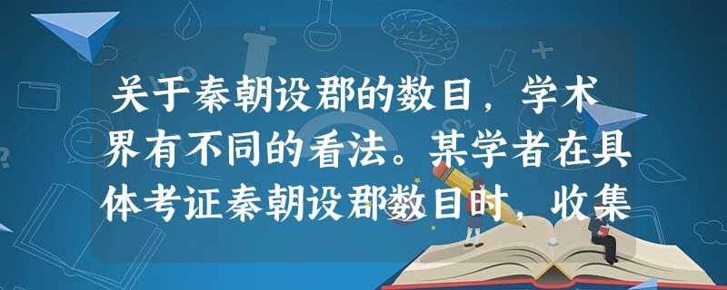 关于秦朝设郡的数目,学术界有不同的看法。某学者在具体考证秦朝设郡数目时,收集到以下几方面的资料,其中相对可信的应是A.《汉书》的记载 B.民间的传说 C.史学家 关于秦朝设郡的数目,学术界有不同的看法。某学者在具体考证秦朝设郡数目时,收集到以下几方面的资料,其中相对可信的应是A.《汉书》的记载 B.民间的传说 C.史学家