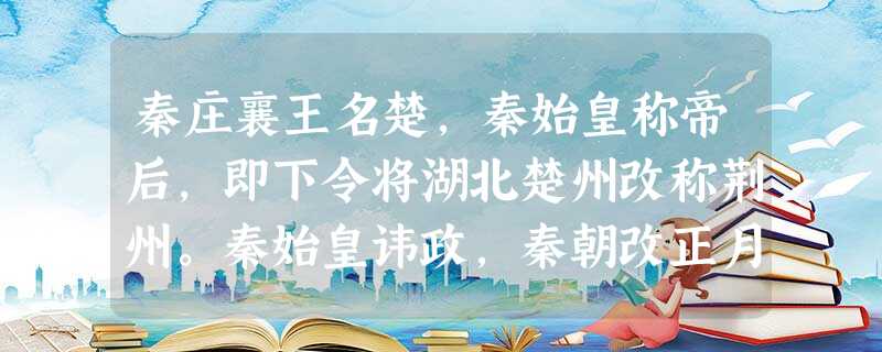 秦庄襄王名楚,秦始皇称帝后,即下令将湖北楚州改称荆州。秦始皇讳政,秦朝改正月为端月。秦汉之际的策士蒯彻,死后又因汉武帝刘彻即位,而在《史记》、《汉书》中,被称作 秦庄襄王名楚,秦始皇称帝后,即下令将湖北楚州改称荆州。秦始皇讳政,秦朝改正月为端月。秦汉之际的策士蒯彻,死后又因汉武帝刘彻即位,而在《史记》、《汉书》中,被称作