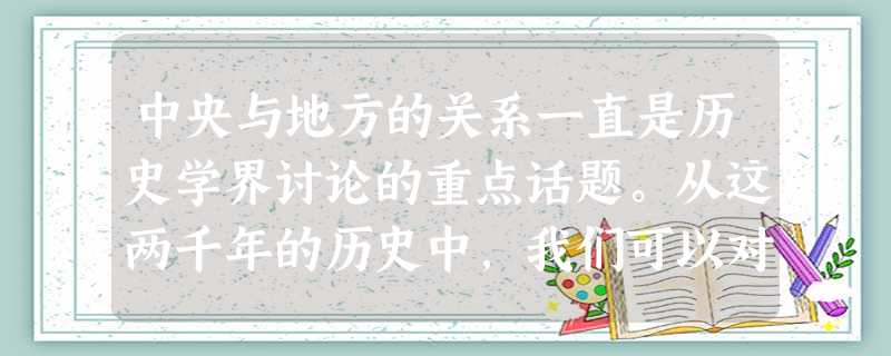 中央与地方的关系一直是历史学界讨论的重点话题。从这两千年的历史中,我们可以对以往传统政治找出几条大趋势。……第一:中央 中央与地方的关系一直是历史学界讨论的重点话题。从这两千年的历史中,我们可以对以往传统政治找出几条大趋势。……第一:中央
