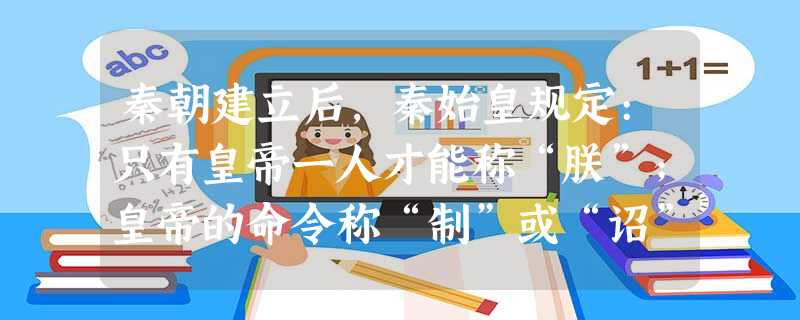 秦朝建立后,秦始皇规定:只有皇帝一人才能称“朕”;皇帝的命令称“制”或“诏”;皇帝所用玉印称“玺”;只有玺才能使用玉料,这些都是皇帝专用的,其它人不得使用,这从 秦朝建立后,秦始皇规定:只有皇帝一人才能称“朕”;皇帝的命令称“制”或“诏”;皇帝所用玉印称“玺”;只有玺才能使用玉料,这些都是皇帝专用的,其它人不得使用,这从