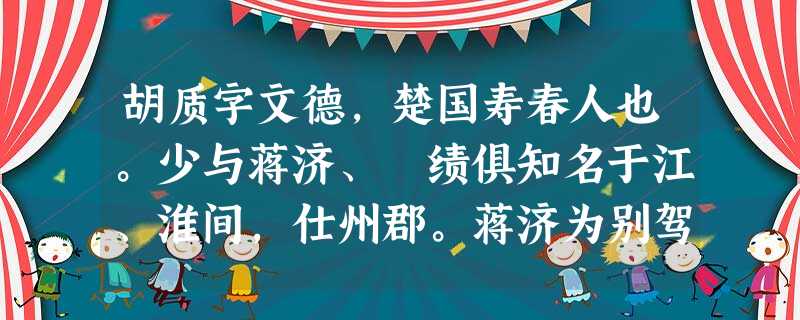 胡质字文德,楚国寿春人也。少与蒋济、硃绩俱知名于江、淮间,仕州郡。蒋济为别驾,使见太祖。太祖问曰:“胡通达,长者也,宁有子 胡质字文德,楚国寿春人也。少与蒋济、硃绩俱知名于江、淮间,仕州郡。蒋济为别驾,使见太祖。太祖问曰:“胡通达,长者也,宁有子