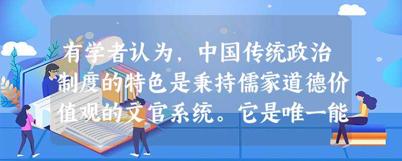 有学者认为,中国传统政治制度的特色是秉持儒家道德价值观的文官系统。它是唯一能够与今天的现代政治接轨的。不能接轨的是传统的君主制度,不合理处是任命来自 有学者认为,中国传统政治制度的特色是秉持儒家道德价值观的文官系统。它是唯一能够与今天的现代政治接轨的。不能接轨的是传统的君主制度,不合理处是任命来自