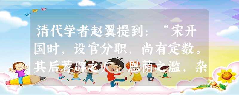 清代学者赵翼提到:“宋开国时,设官分职,尚有定数。其后荐辟之广,恩荫之滥,杂流之猥,祠禄之多,日增月益,遂至不可纪极”。而明清时则可通过“捐纳”,即向政府交纳钱 清代学者赵翼提到:“宋开国时,设官分职,尚有定数。其后荐辟之广,恩荫之滥,杂流之猥,祠禄之多,日增月益,遂至不可纪极”。而明清时则可通过“捐纳”,即向政府交纳钱