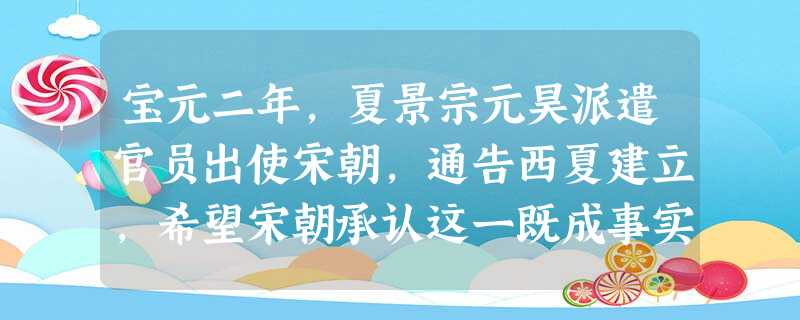 宝元二年,夏景宗元昊派遣官员出使宋朝,通告西夏建立,希望宋朝承认这一既成事实,可是宋朝大多数官员主张立刻兴师问罪,宋仁宗就在当年六月下诏削去元昊官爵 宝元二年,夏景宗元昊派遣官员出使宋朝,通告西夏建立,希望宋朝承认这一既成事实,可是宋朝大多数官员主张立刻兴师问罪,宋仁宗就在当年六月下诏削去元昊官爵