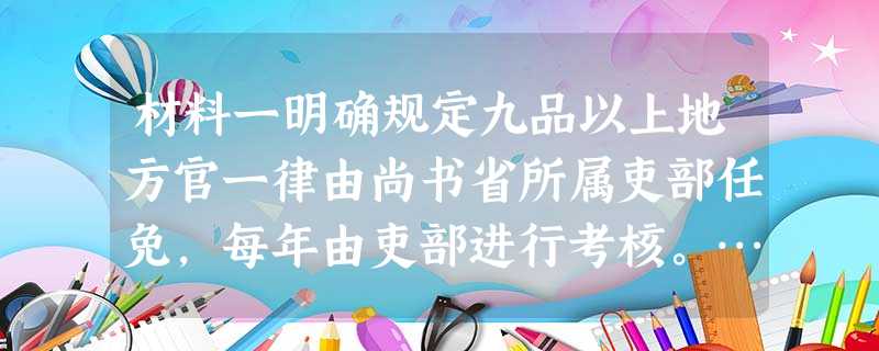 材料一明确规定九品以上地方官一律由尚书省所属吏部任免,每年由吏部进行考核。……与此同时,选举权也集中到中央。……代之以 材料一明确规定九品以上地方官一律由尚书省所属吏部任免,每年由吏部进行考核。……与此同时,选举权也集中到中央。……代之以