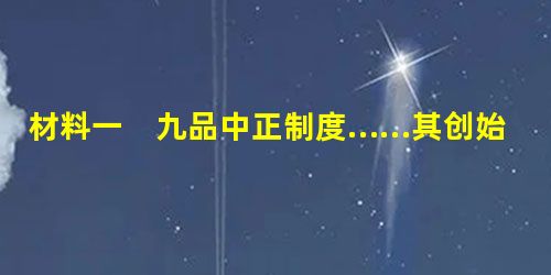 材料一 九品中正制度……其创始的用意在谨慎选才……但末浼所及,仍为权门所把持……权贵子弟依恃家庭地位,经济势力及社会关系,本易获取声名,膺列上品;而若干不肖中正 材料一 九品中正制度……其创始的用意在谨慎选才……但末浼所及,仍为权门所把持……权贵子弟依恃家庭地位,经济势力及社会关系,本易获取声名,膺列上品;而若干不肖中正