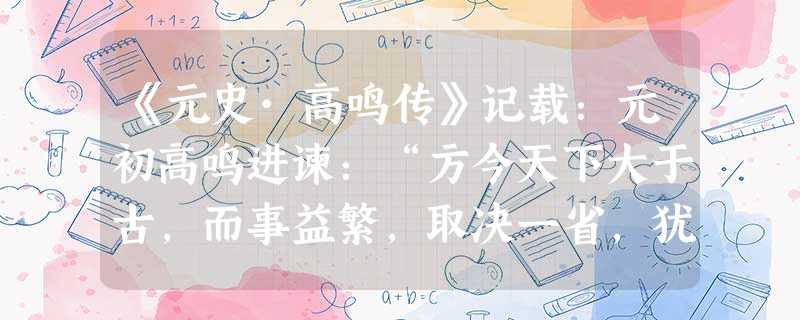 《元史·高鸣传》记载:元初高鸣进谏:“方今天下大于古,而事益繁,取决一省,犹曰有壅,况三省乎。”元世祖采纳了此建议,在元朝设A.行中书省B.尚书省C.中书省D. 《元史·高鸣传》记载:元初高鸣进谏:“方今天下大于古,而事益繁,取决一省,犹曰有壅,况三省乎。”元世祖采纳了此建议,在元朝设A.行中书省B.尚书省C.中书省D.