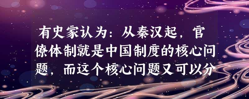 有史家认为:从秦汉起,官僚体制就是中国制度的核心问题,而这个核心问题又可以分成两个大的子问题,一是官僚的选拔问题,二是官僚体系内部的权力制衡。隋唐时期统治者解决 有史家认为:从秦汉起,官僚体制就是中国制度的核心问题,而这个核心问题又可以分成两个大的子问题,一是官僚的选拔问题,二是官僚体系内部的权力制衡。隋唐时期统治者解决