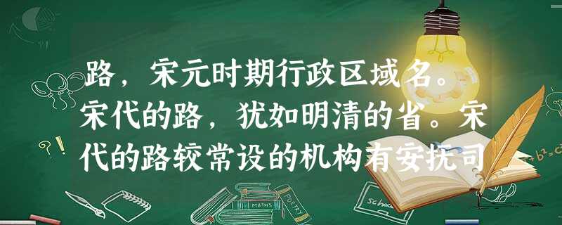路,宋元时期行政区域名。宋代的路,犹如明清的省。宋代的路较常设的机构有安抚司、转运司、提点刑狱司、提举常平司等。各机构互不统属,互相牵制。转运使与提点刑狱司都有 路,宋元时期行政区域名。宋代的路,犹如明清的省。宋代的路较常设的机构有安抚司、转运司、提点刑狱司、提举常平司等。各机构互不统属,互相牵制。转运使与提点刑狱司都有
