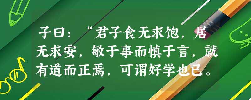 子曰:“君子食无求饱,居无求安,敏于事而慎于言,就有道而正焉,可谓好学也已。”子曰:“古者言之不出,耻躬① 子曰:“君子食无求饱,居无求安,敏于事而慎于言,就有道而正焉,可谓好学也已。”子曰:“古者言之不出,耻躬①