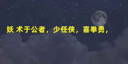 妖 术于公者,少任侠,喜拳勇,力能持高壶,作旋风舞。崇祯间,殿试在都,仆疫不起,患之。会市上有善卜者,能决人生死,将代问之。既至,未言,卜者曰:“君莫欲问仆病乎 妖 术于公者,少任侠,喜拳勇,力能持高壶,作旋风舞。崇祯间,殿试在都,仆疫不起,患之。会市上有善卜者,能决人生死,将代问之。既至,未言,卜者曰:“君莫欲问仆病乎