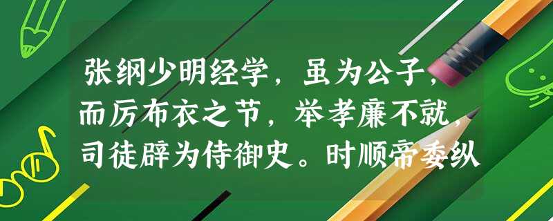 张纲少明经学,虽为公子,而厉布衣之节,举孝廉不就,司徒辟为侍御史。时顺帝委纵宦官,有识危心。纲常慨然叹曰:“秽恶满朝,不能奋身出命扫国 张纲少明经学,虽为公子,而厉布衣之节,举孝廉不就,司徒辟为侍御史。时顺帝委纵宦官,有识危心。纲常慨然叹曰:“秽恶满朝,不能奋身出命扫国