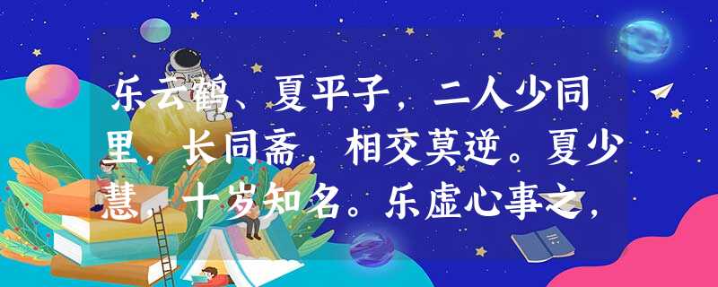 乐云鹤、夏平子,二人少同里,长同斋,相交莫逆。夏少慧,十岁知名。乐虚心事之,夏亦相规不倦,乐文思日进,由是名并著。无何,夏连疫卒,乐以 乐云鹤、夏平子,二人少同里,长同斋,相交莫逆。夏少慧,十岁知名。乐虚心事之,夏亦相规不倦,乐文思日进,由是名并著。无何,夏连疫卒,乐以