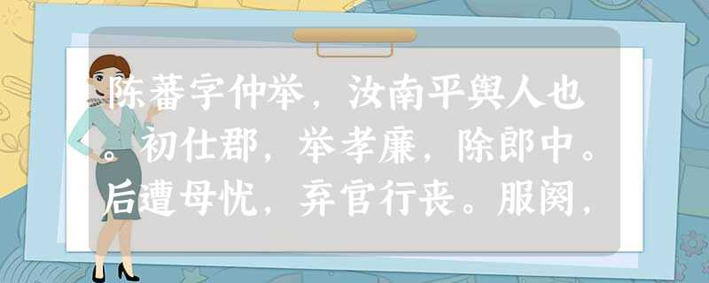 陈蕃字仲举,汝南平舆人也。初仕郡,举孝廉,除郎中。后遭母忧,弃官行丧。服阕,刺史周景辟别驾从事,以谏争不合,投传而去。太尉 陈蕃字仲举,汝南平舆人也。初仕郡,举孝廉,除郎中。后遭母忧,弃官行丧。服阕,刺史周景辟别驾从事,以谏争不合,投传而去。太尉