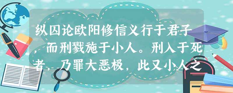 纵囚论欧阳修信义行于君子,而刑戮施于小人。刑入于死者,乃罪大恶极,此又小人之尤甚者也。宁以义死,不苟幸生,而视死如归,此又君子之尤难 纵囚论欧阳修信义行于君子,而刑戮施于小人。刑入于死者,乃罪大恶极,此又小人之尤甚者也。宁以义死,不苟幸生,而视死如归,此又君子之尤难