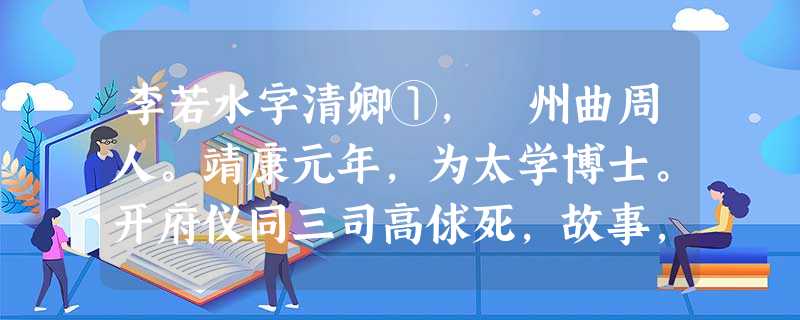 李若水字清卿①,洺州曲周人。靖康元年,为太学博士。开府仪同三司高俅死,故事,天子当挂服举哀。若水言:“俅以幸臣躐跻显位②,败坏军政, 李若水字清卿①,洺州曲周人。靖康元年,为太学博士。开府仪同三司高俅死,故事,天子当挂服举哀。若水言:“俅以幸臣躐跻显位②,败坏军政,