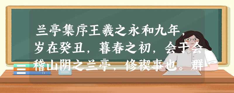 兰亭集序王羲之永和九年,岁在癸丑,暮春之初,会于会稽山阴之兰亭,修禊事也。群贤毕至,少长咸集。此地有崇山峻岭,茂林修竹,又有清流激 兰亭集序王羲之永和九年,岁在癸丑,暮春之初,会于会稽山阴之兰亭,修禊事也。群贤毕至,少长咸集。此地有崇山峻岭,茂林修竹,又有清流激
