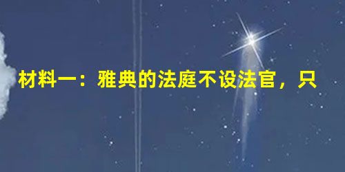 材料一:雅典的法庭不设法官,只设主持官,负责组织审判并维持法庭的秩序,判决的权力则在陪审团。陪审团成员从公民群体中抽签产生。其 材料一:雅典的法庭不设法官,只设主持官,负责组织审判并维持法庭的秩序,判决的权力则在陪审团。陪审团成员从公民群体中抽签产生。其