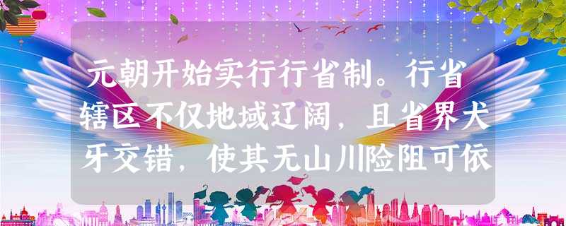 元朝开始实行行省制。行省辖区不仅地域辽阔,且省界犬牙交错,使其无山川险阻可依。从其布局特点可以判断元统治者的用意主要在于A.扩大地方行政管理范围及权限B.促进各 元朝开始实行行省制。行省辖区不仅地域辽阔,且省界犬牙交错,使其无山川险阻可依。从其布局特点可以判断元统治者的用意主要在于A.扩大地方行政管理范围及权限B.促进各