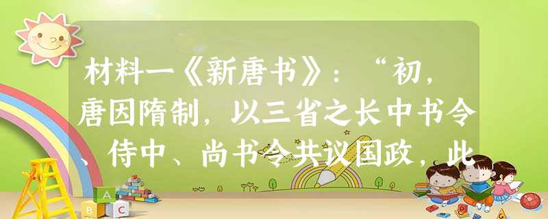 材料一《新唐书》:“初,唐因隋制,以三省之长中书令、侍中、尚书令共议国政,此宰相职也。其后,以太宗尝为尚书令,臣下避,而不居其职,由是仆射为尚书省长官,与侍中、 材料一《新唐书》:“初,唐因隋制,以三省之长中书令、侍中、尚书令共议国政,此宰相职也。其后,以太宗尝为尚书令,臣下避,而不居其职,由是仆射为尚书省长官,与侍中、