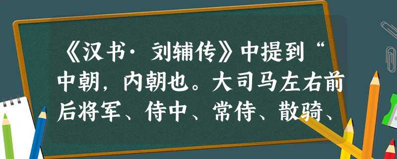 《汉书·刘辅传》中提到“中朝,内朝也。大司马左右前后将军、侍中、常侍、散骑、诸吏为中朝。丞相以下至六百石为外朝。”由此可见,中朝A.创立于东汉B.长官亦为宰相C 《汉书·刘辅传》中提到“中朝,内朝也。大司马左右前后将军、侍中、常侍、散骑、诸吏为中朝。丞相以下至六百石为外朝。”由此可见,中朝A.创立于东汉B.长官亦为宰相C